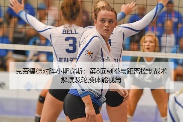 克劳福德对阵小斯宾斯：第8回刺拳与距离控制战术解读及轮换体能视角