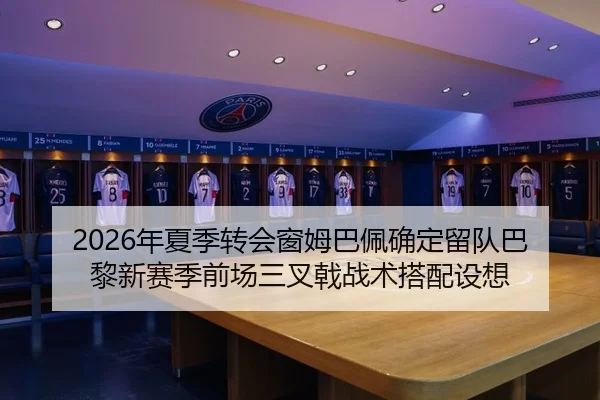 2026年夏季转会窗姆巴佩确定留队巴黎新赛季前场三叉戟战术搭配设想
