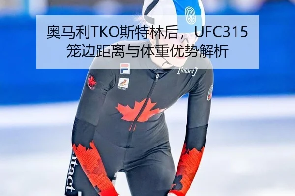 奥马利TKO斯特林后，UFC315笼边距离与体重优势解析