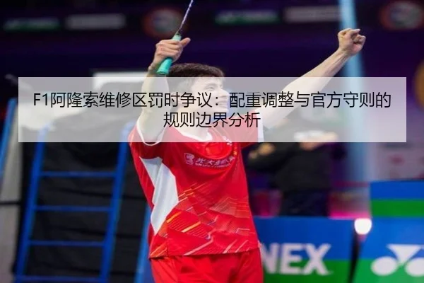 F1阿隆索维修区罚时争议：配重调整与官方守则的规则边界分析
